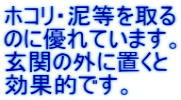 ホコリ・泥等を取る のに優れています。 玄関の外に置くと 効果的です。