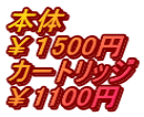 本体 ￥１500円 カートリッジ ￥1100円