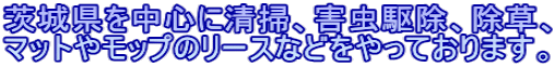 茨城県を中心に清掃、害虫駆除、除草、 マットやモップのリースなどをやっております。